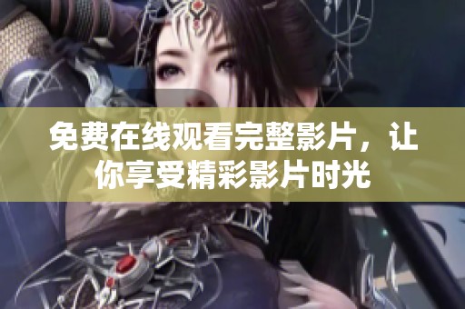 免费在线观看完整影片，让你享受精彩影片时光