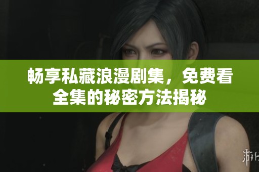 畅享私藏浪漫剧集，免费看全集的秘密方法揭秘