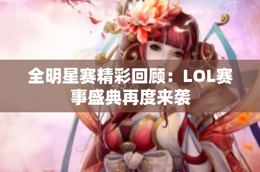 全明星赛精彩回顾：LOL赛事盛典再度来袭