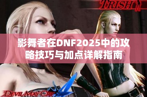 影舞者在DNF2025中的攻略技巧与加点详解指南