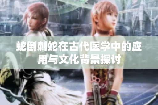 蛇倒刺蛇在古代医学中的应用与文化背景探讨