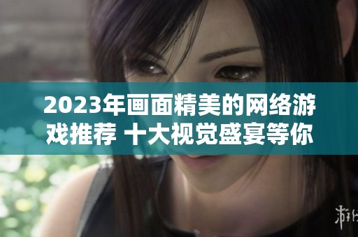 2023年画面精美的网络游戏推荐 十大视觉盛宴等你体验