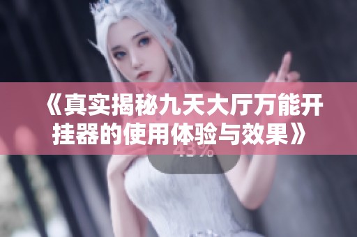 《真实揭秘九天大厅万能开挂器的使用体验与效果》