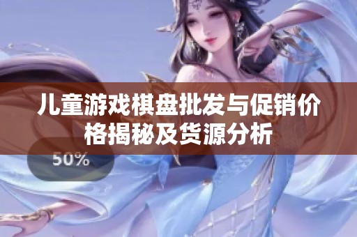 儿童游戏棋盘批发与促销价格揭秘及货源分析