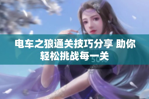 电车之狼通关技巧分享 助你轻松挑战每一关
