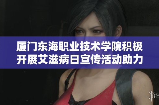 厦门东海职业技术学院积极开展艾滋病日宣传活动助力健康教育