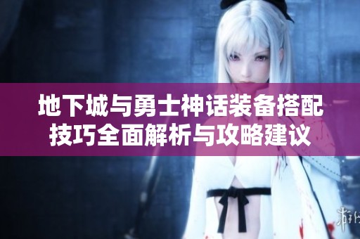 地下城与勇士神话装备搭配技巧全面解析与攻略建议