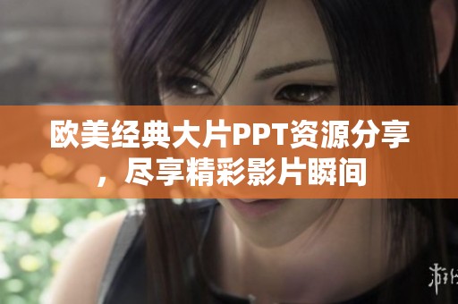 欧美经典大片PPT资源分享，尽享精彩影片瞬间