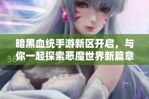 暗黑血统手游新区开启，与你一起探索恶魔世界新篇章