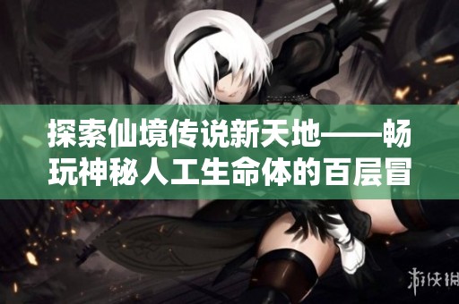 探索仙境传说新天地——畅玩神秘人工生命体的百层冒险之旅