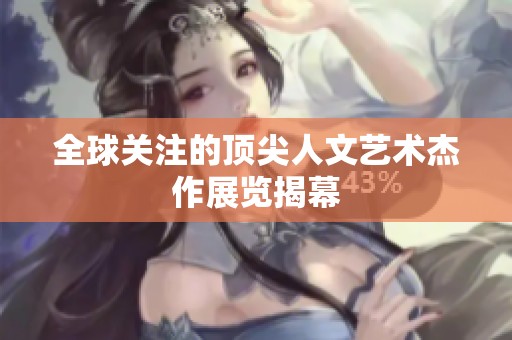 全球关注的顶尖人文艺术杰作展览揭幕