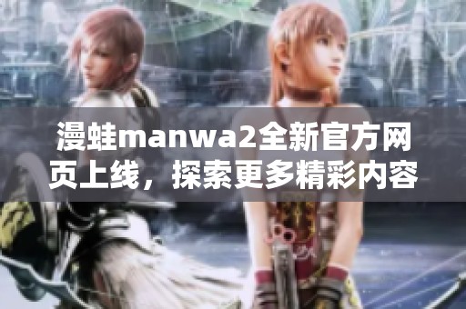 漫蛙manwa2全新官方网页上线，探索更多精彩内容与功能！