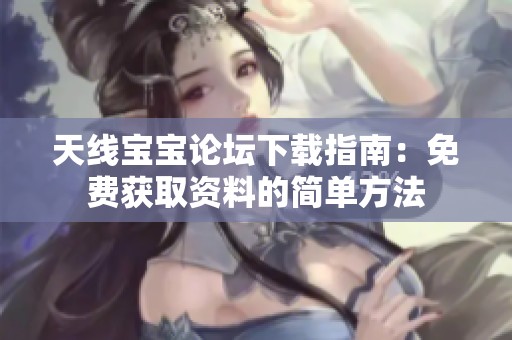 天线宝宝论坛下载指南：免费获取资料的简单方法