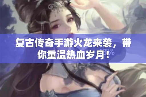 复古传奇手游火龙来袭，带你重温热血岁月！