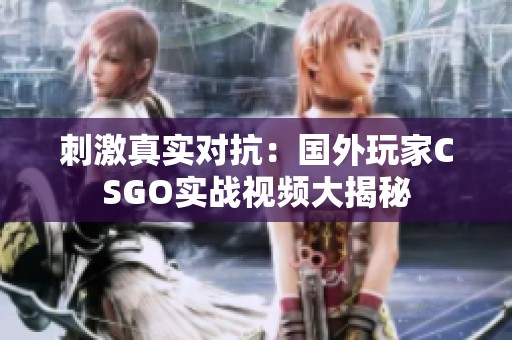 刺激真实对抗：国外玩家CSGO实战视频大揭秘