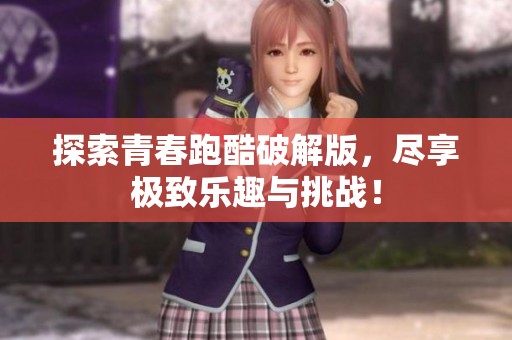 探索青春跑酷破解版，尽享极致乐趣与挑战！