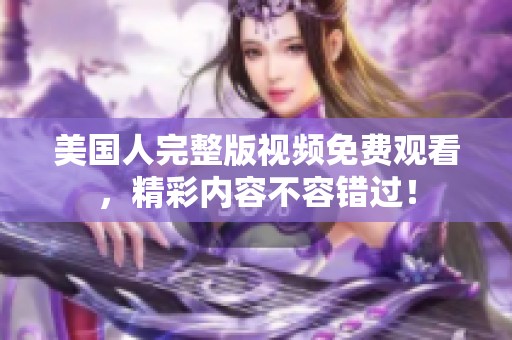 美国人完整版视频免费观看，精彩内容不容错过！