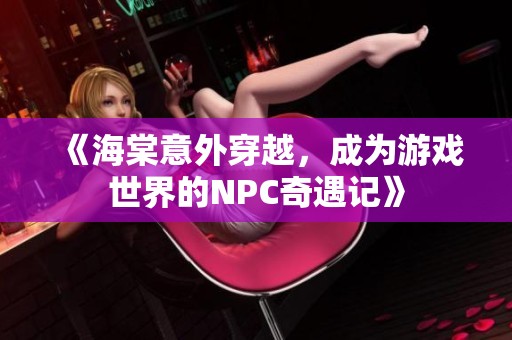 《海棠意外穿越，成为游戏世界的NPC奇遇记》