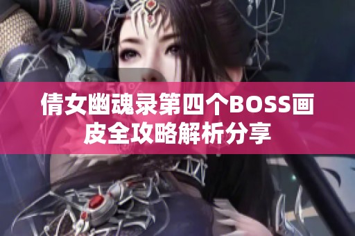倩女幽魂录第四个BOSS画皮全攻略解析分享