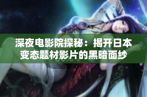 深夜电影院探秘：揭开日本变态题材影片的黑暗面纱