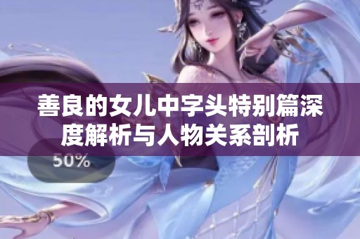 善良的女儿中字头特别篇深度解析与人物关系剖析