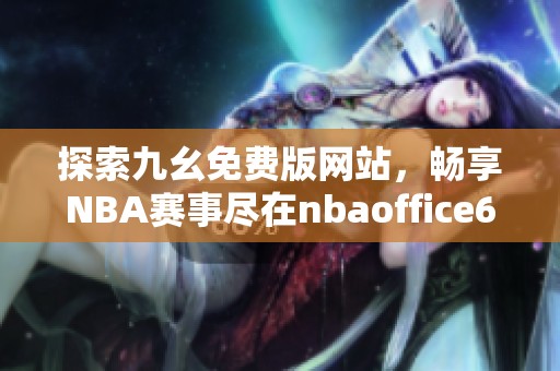 探索九幺免费版网站，畅享NBA赛事尽在nbaoffice68苹果版