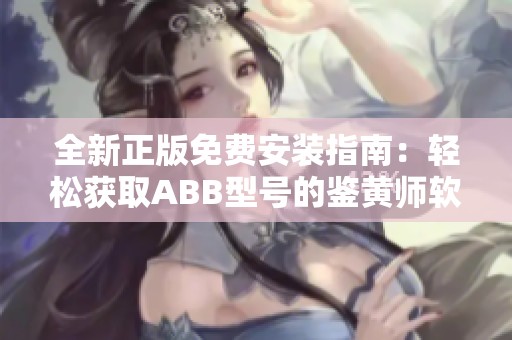 全新正版免费安装指南：轻松获取ABB型号的鉴黄师软件