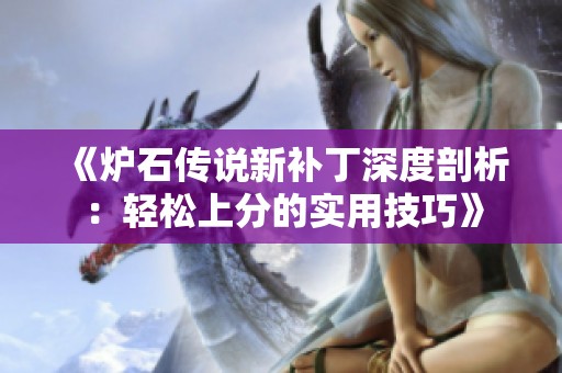 《炉石传说新补丁深度剖析：轻松上分的实用技巧》