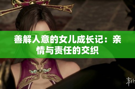 善解人意的女儿成长记：亲情与责任的交织
