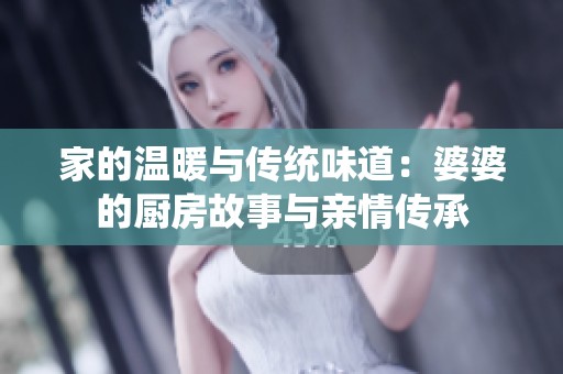 家的温暖与传统味道：婆婆的厨房故事与亲情传承
