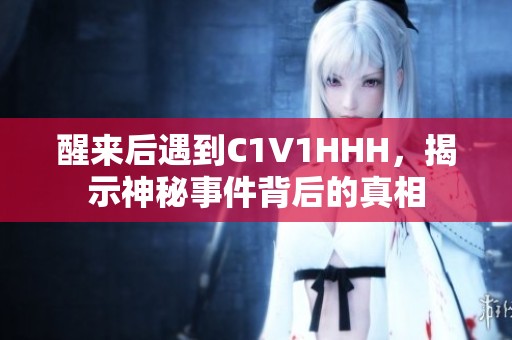 醒来后遇到C1V1HHH，揭示神秘事件背后的真相