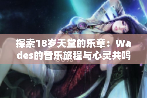 探索18岁天堂的乐章：Wades的音乐旅程与心灵共鸣