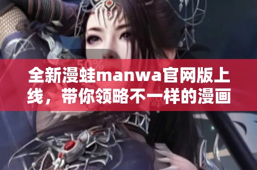 全新漫蛙manwa官网版上线，带你领略不一样的漫画世界