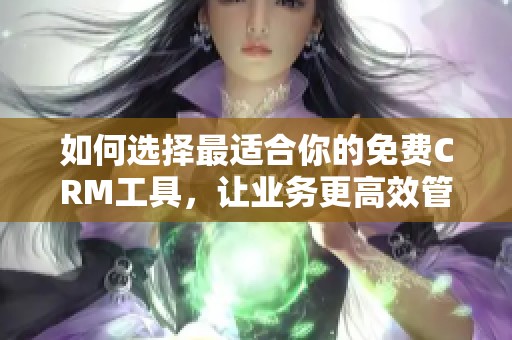 如何选择最适合你的免费CRM工具，让业务更高效管理
