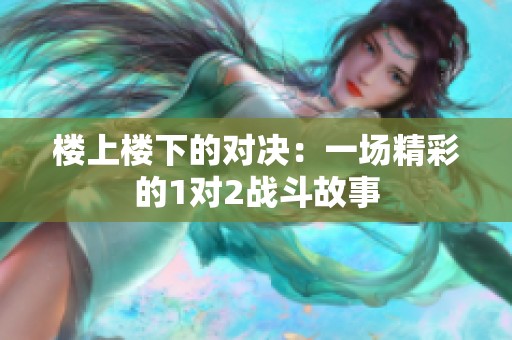 楼上楼下的对决：一场精彩的1对2战斗故事
