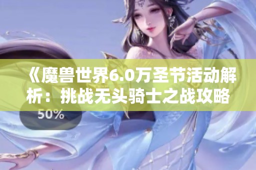 《魔兽世界6.0万圣节活动解析：挑战无头骑士之战攻略》