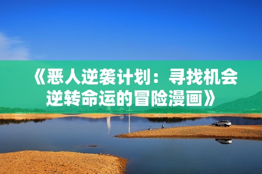 《恶人逆袭计划：寻找机会逆转命运的冒险漫画》