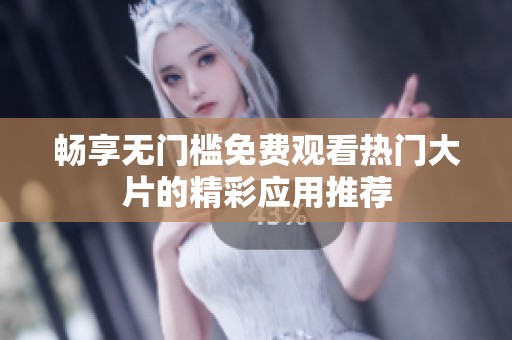 畅享无门槛免费观看热门大片的精彩应用推荐