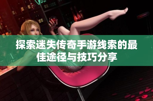 探索迷失传奇手游线索的最佳途径与技巧分享