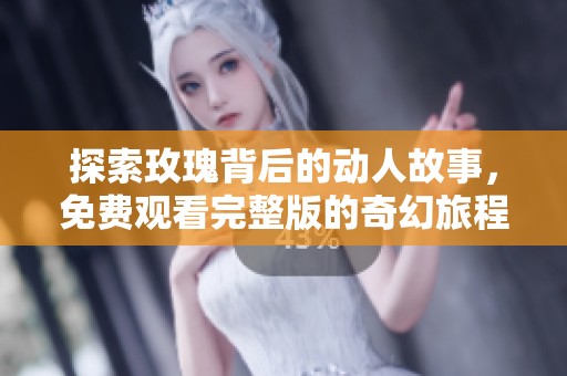 探索玫瑰背后的动人故事，免费观看完整版的奇幻旅程