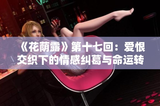 《花荫露》第十七回：爱恨交织下的情感纠葛与命运转折
