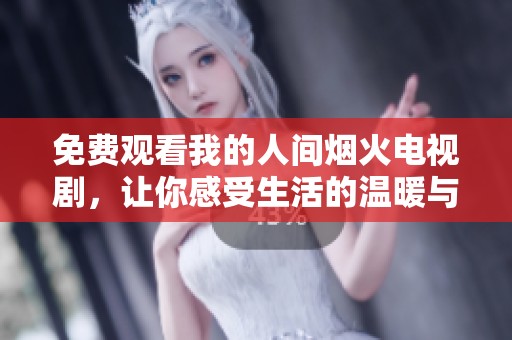 免费观看我的人间烟火电视剧，让你感受生活的温暖与美好