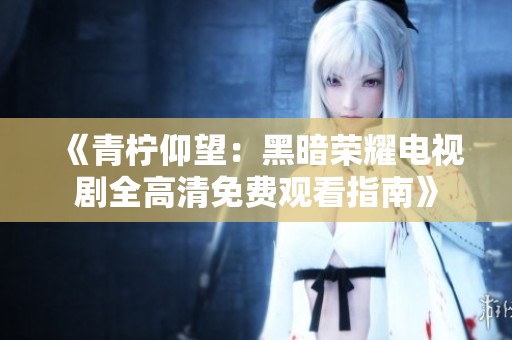 《青柠仰望：黑暗荣耀电视剧全高清免费观看指南》