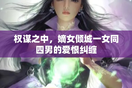 权谋之中，嫡女倾城一女同四男的爱恨纠缠