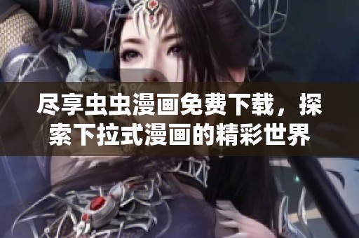 尽享虫虫漫画免费下载，探索下拉式漫画的精彩世界