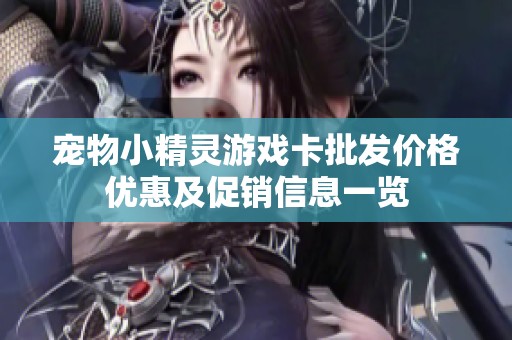 宠物小精灵游戏卡批发价格优惠及促销信息一览