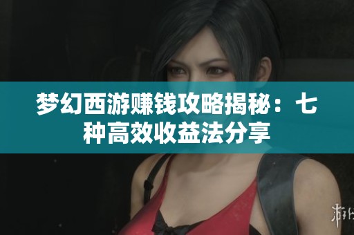 梦幻西游赚钱攻略揭秘：七种高效收益法分享