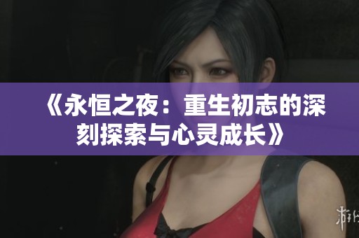 《永恒之夜：重生初志的深刻探索与心灵成长》