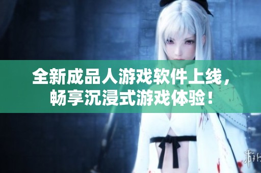 全新成品人游戏软件上线，畅享沉浸式游戏体验！