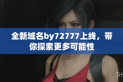 全新域名by72777上线，带你探索更多可能性